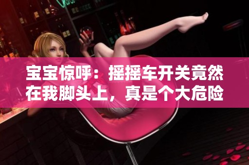 宝宝惊呼：摇摇车开关竟然在我脚头上，真是个大危险！