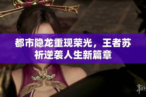 都市隐龙重现荣光，王者苏祈逆袭人生新篇章