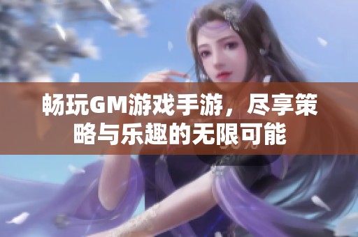 畅玩GM游戏手游，尽享策略与乐趣的无限可能