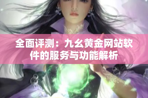 全面评测：九幺黄金网站软件的服务与功能解析