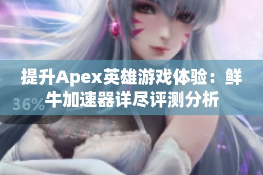 提升Apex英雄游戏体验：鲜牛加速器详尽评测分析