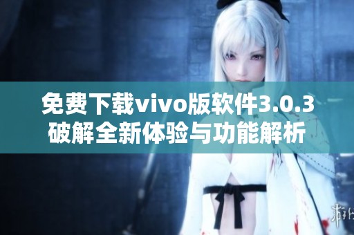 免费下载vivo版软件3.0.3破解全新体验与功能解析