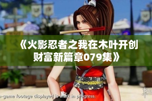 《火影忍者之我在木叶开创财富新篇章079集》