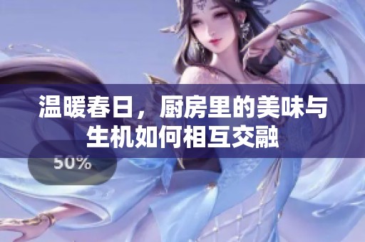 温暖春日，厨房里的美味与生机如何相互交融