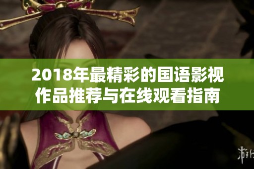 2018年最精彩的国语影视作品推荐与在线观看指南