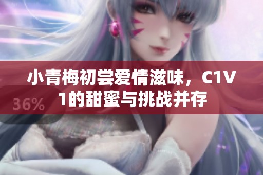 小青梅初尝爱情滋味，C1V1的甜蜜与挑战并存