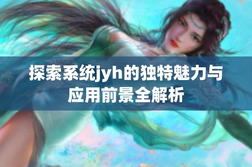 探索系统jyh的独特魅力与应用前景全解析