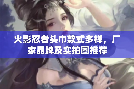 火影忍者头巾款式多样，厂家品牌及实拍图推荐