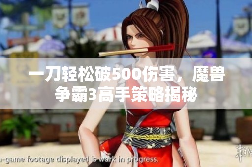 一刀轻松破500伤害，魔兽争霸3高手策略揭秘