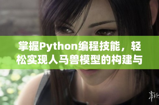 掌握Python编程技能，轻松实现人马兽模型的构建与应用