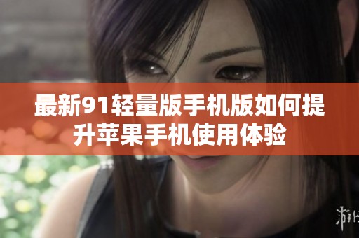最新91轻量版手机版如何提升苹果手机使用体验