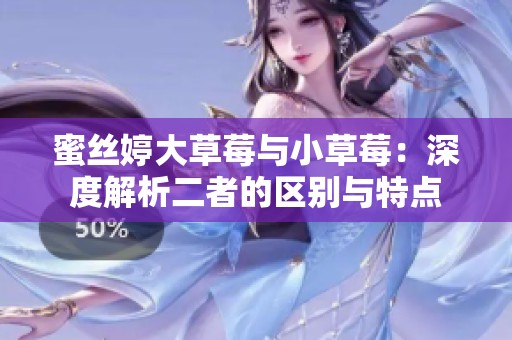 蜜丝婷大草莓与小草莓：深度解析二者的区别与特点