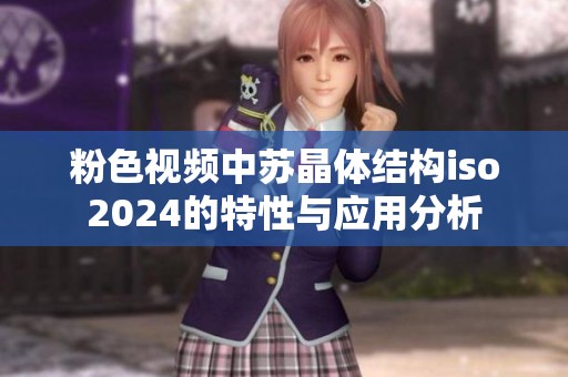 粉色视频中苏晶体结构iso2024的特性与应用分析