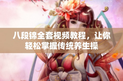 八段锦全套视频教程，让你轻松掌握传统养生操