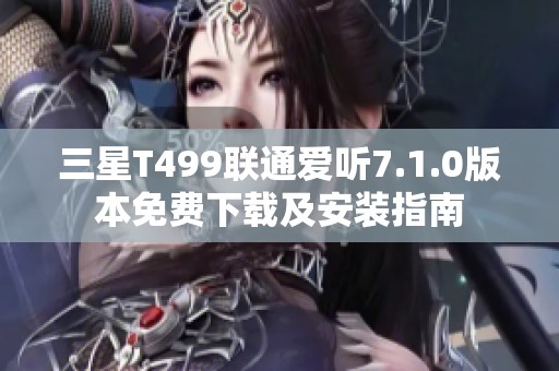 三星T499联通爱听7.1.0版本免费下载及安装指南