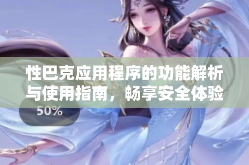 性巴克应用程序的功能解析与使用指南，畅享安全体验