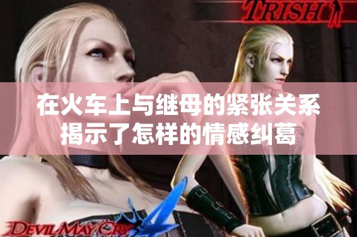 在火车上与继母的紧张关系揭示了怎样的情感纠葛