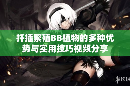 扦插繁殖BB植物的多种优势与实用技巧视频分享