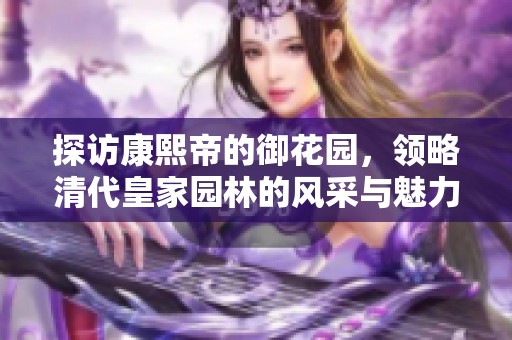 探访康熙帝的御花园，领略清代皇家园林的风采与魅力