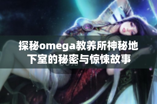 探秘omega教养所神秘地下室的秘密与惊悚故事