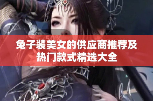 兔子装美女的供应商推荐及热门款式精选大全
