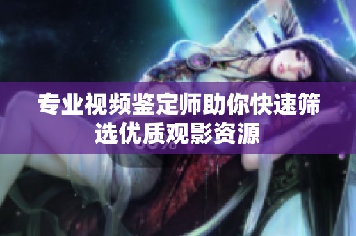 专业视频鉴定师助你快速筛选优质观影资源