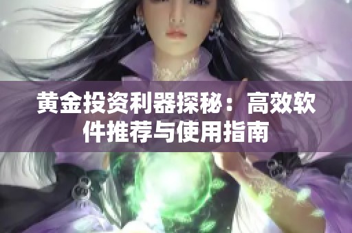 黄金投资利器探秘：高效软件推荐与使用指南