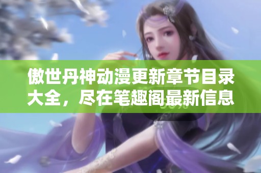 傲世丹神动漫更新章节目录大全，尽在笔趣阁最新信息分享