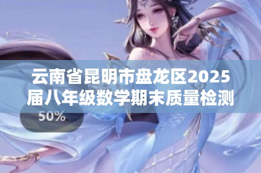 云南省昆明市盘龙区2025届八年级数学期末质量检测试题分析与总结