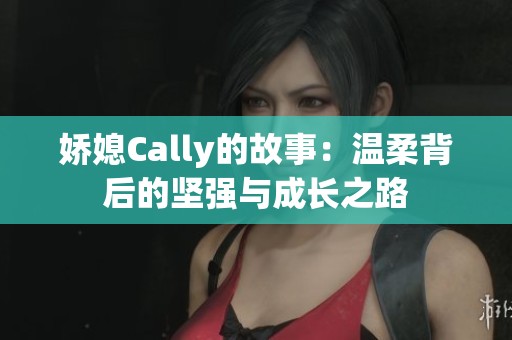 娇媳Cally的故事：温柔背后的坚强与成长之路