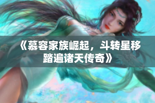 《慕容家族崛起，斗转星移踏遍诸天传奇》