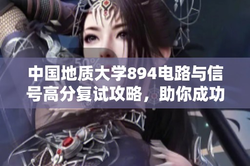 中国地质大学894电路与信号高分复试攻略，助你成功上岸！
