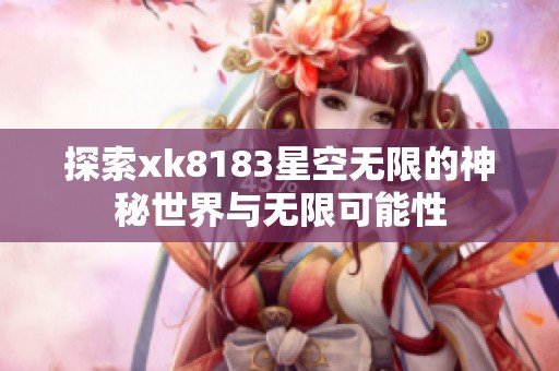 探索xk8183星空无限的神秘世界与无限可能性