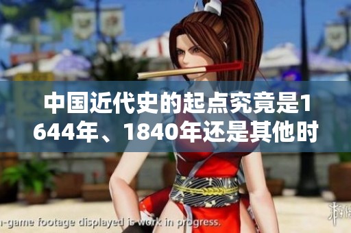 中国近代史的起点究竟是1644年、1840年还是其他时间节点解析