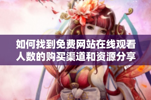 如何找到免费网站在线观看人数的购买渠道和资源分享