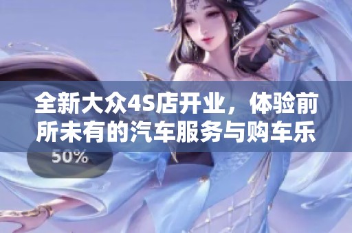 全新大众4S店开业，体验前所未有的汽车服务与购车乐趣