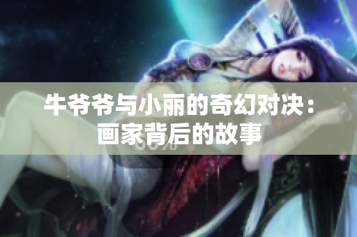 牛爷爷与小丽的奇幻对决：画家背后的故事