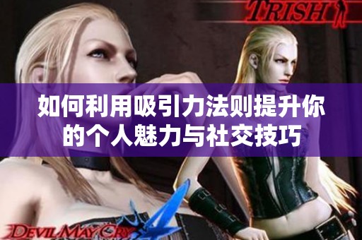 如何利用吸引力法则提升你的个人魅力与社交技巧