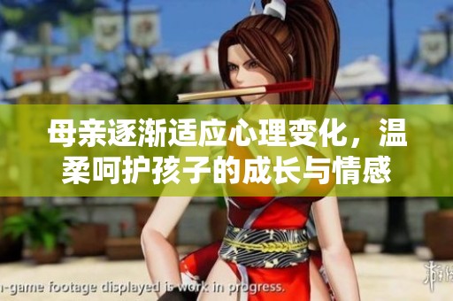 母亲逐渐适应心理变化，温柔呵护孩子的成长与情感