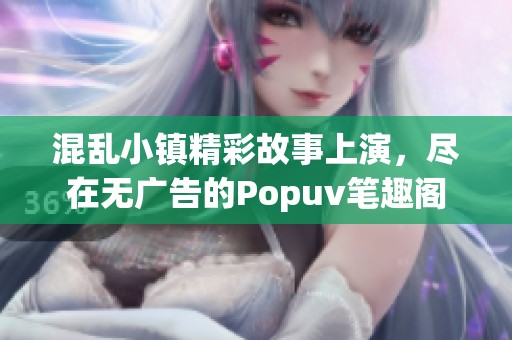 混乱小镇精彩故事上演，尽在无广告的Popuv笔趣阁