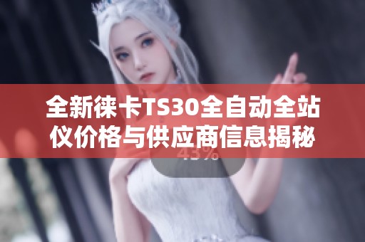 全新徕卡TS30全自动全站仪价格与供应商信息揭秘