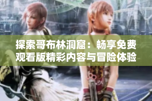 探索哥布林洞窟：畅享免费观看版精彩内容与冒险体验