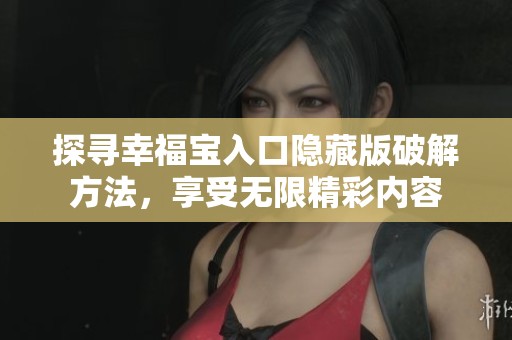 探寻幸福宝入口隐藏版破解方法，享受无限精彩内容