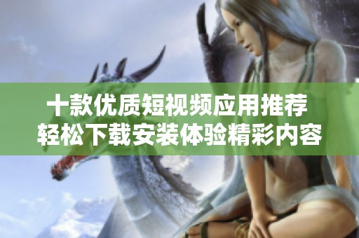 十款优质短视频应用推荐 轻松下载安装体验精彩内容