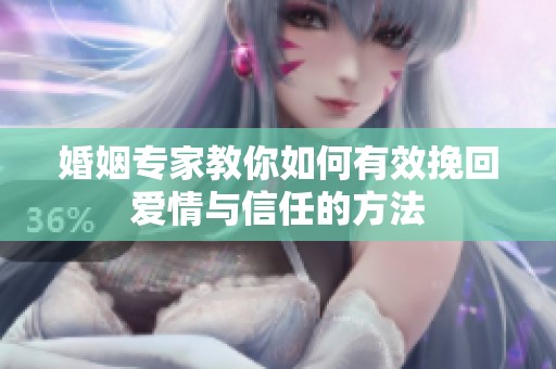 婚姻专家教你如何有效挽回爱情与信任的方法