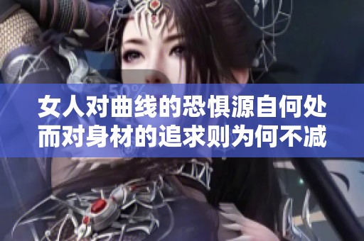 女人对曲线的恐惧源自何处而对身材的追求则为何不减
