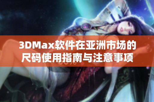 3DMax软件在亚洲市场的尺码使用指南与注意事项