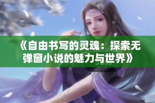 《自由书写的灵魂：探索无弹窗小说的魅力与世界》