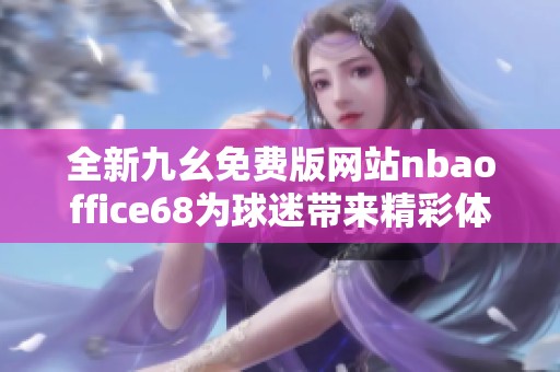 全新九幺免费版网站nbaoffice68为球迷带来精彩体验