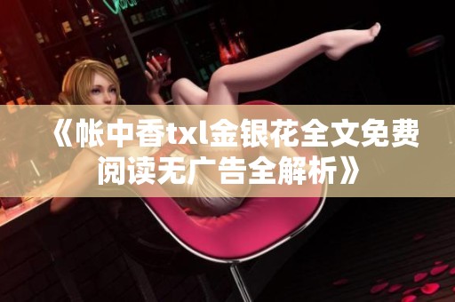 《帐中香txl金银花全文免费阅读无广告全解析》